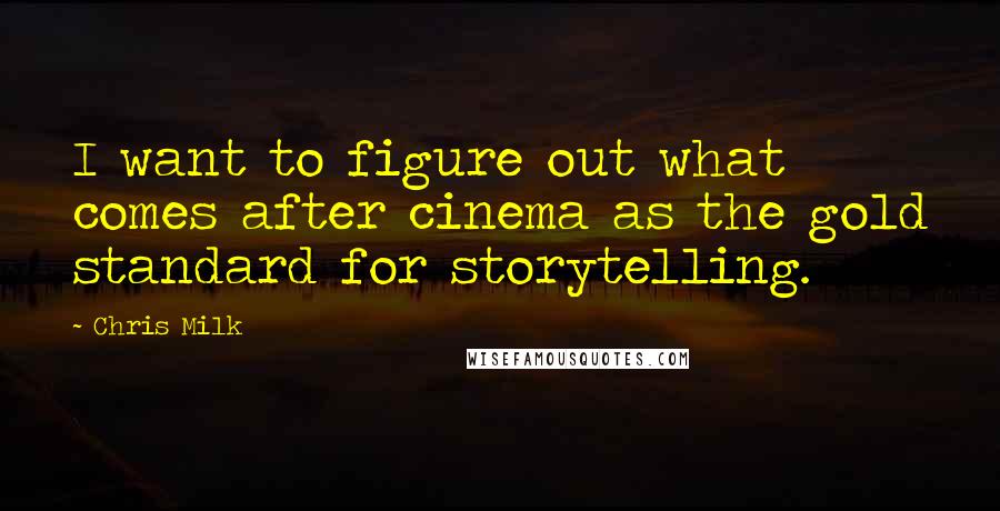 Chris Milk quotes: I want to figure out what comes after cinema as the gold standard for storytelling.