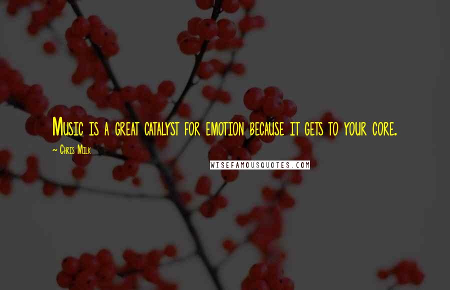 Chris Milk quotes: Music is a great catalyst for emotion because it gets to your core.