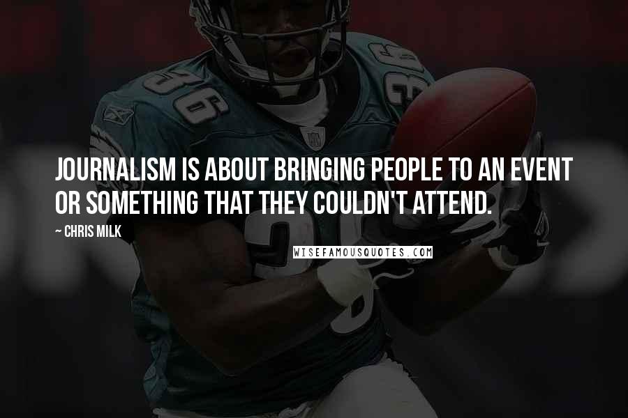 Chris Milk quotes: Journalism is about bringing people to an event or something that they couldn't attend.