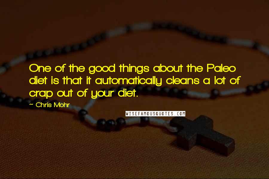 Chris Mohr quotes: One of the good things about the Paleo diet is that it automatically cleans a lot of crap out of your diet.