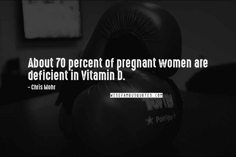 Chris Mohr quotes: About 70 percent of pregnant women are deficient in Vitamin D.