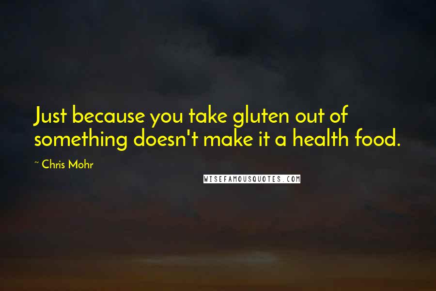 Chris Mohr quotes: Just because you take gluten out of something doesn't make it a health food.