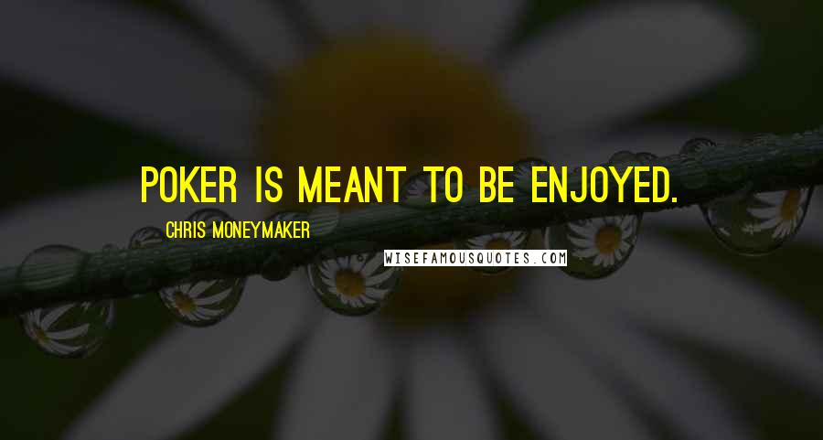 Chris Moneymaker quotes: Poker is meant to be enjoyed.