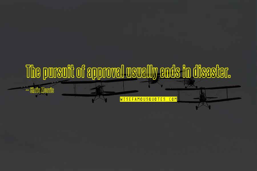 Chris Morris Quotes By Chris Morris: The pursuit of approval usually ends in disaster. Chris Morris Quotes By Chris Morris: The pursuit of approval usually ends in disaster.