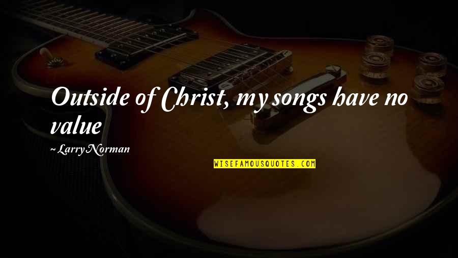Chris Morris Quotes By Larry Norman: Outside of Christ, my songs have no value