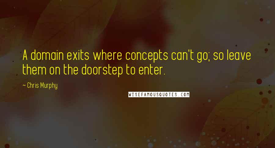 Chris Murphy quotes: A domain exits where concepts can't go; so leave them on the doorstep to enter.