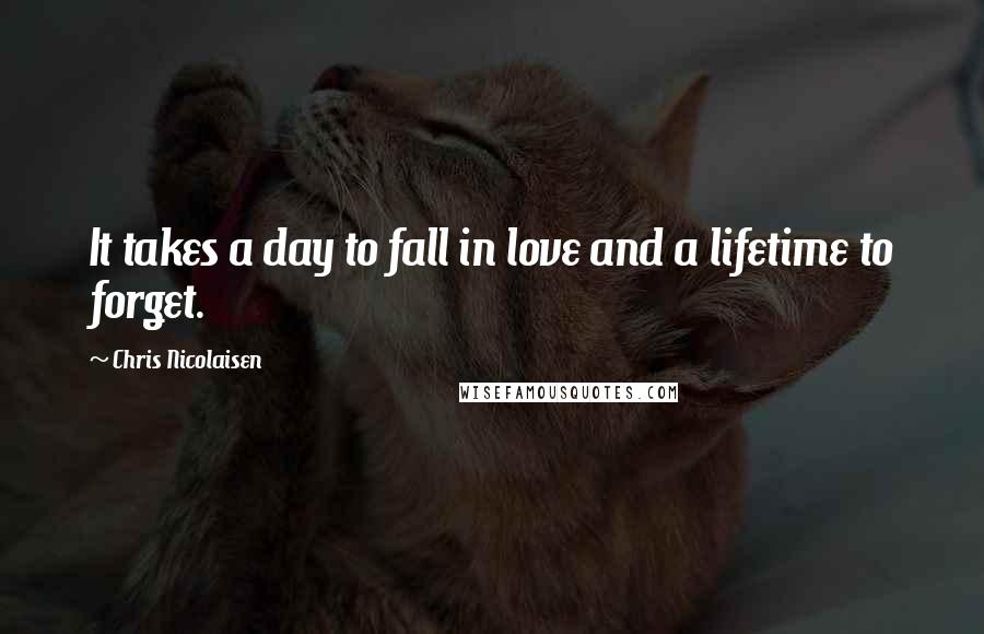 Chris Nicolaisen quotes: It takes a day to fall in love and a lifetime to forget.