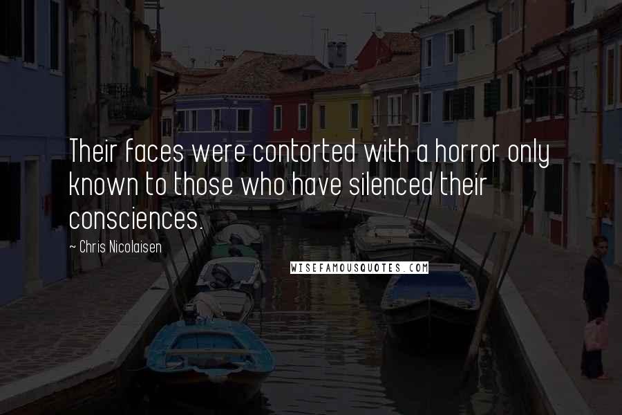 Chris Nicolaisen quotes: Their faces were contorted with a horror only known to those who have silenced their consciences.