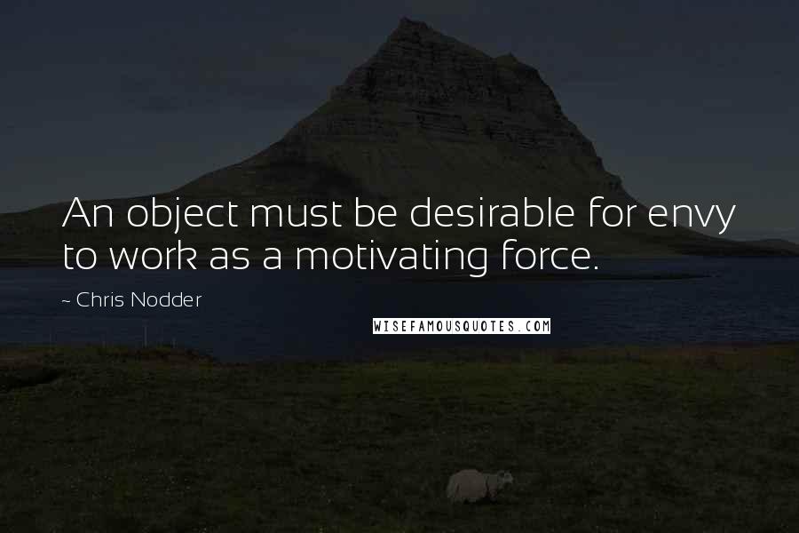 Chris Nodder quotes: An object must be desirable for envy to work as a motivating force.