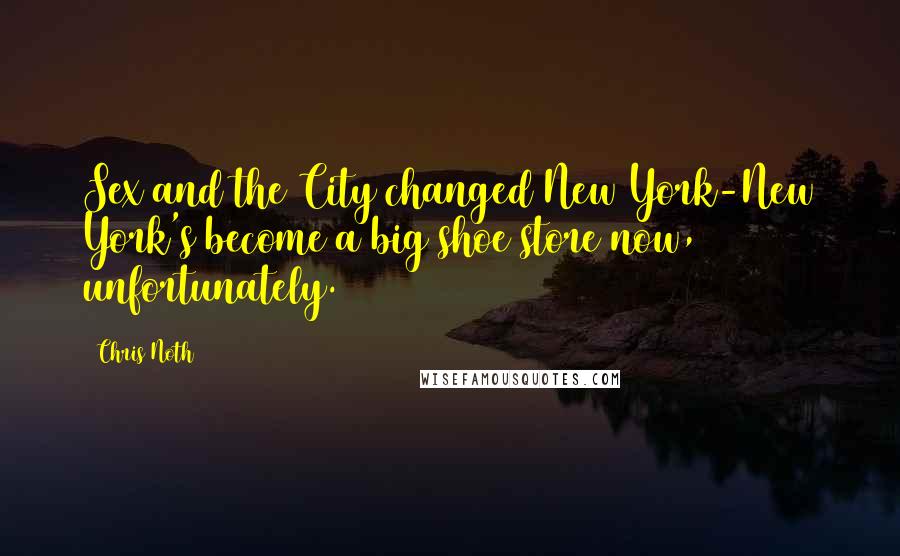 Chris Noth quotes: Sex and the City changed New York-New York's become a big shoe store now, unfortunately.