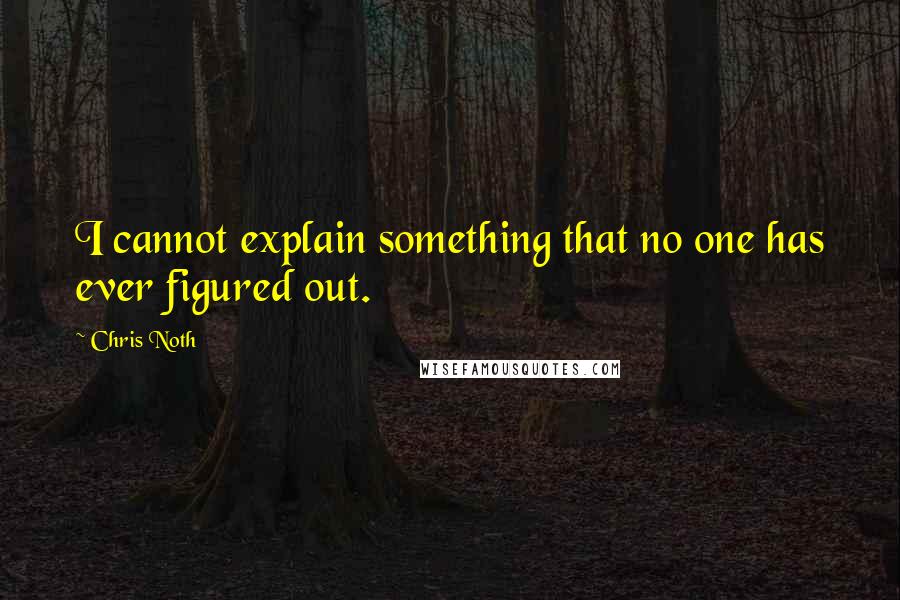 Chris Noth quotes: I cannot explain something that no one has ever figured out.