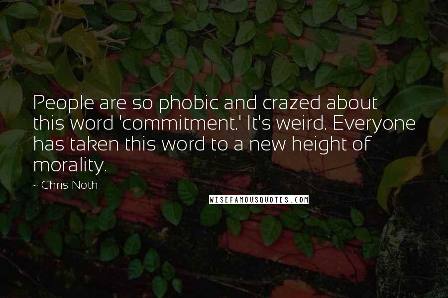 Chris Noth quotes: People are so phobic and crazed about this word 'commitment.' It's weird. Everyone has taken this word to a new height of morality.