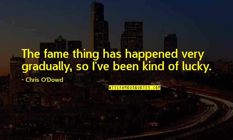 Chris O Dowd Quotes By Chris O'Dowd: The fame thing has happened very gradually, so