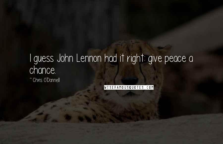 Chris O'Donnell quotes: I guess John Lennon had it right: give peace a chance.