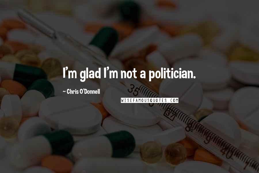 Chris O'Donnell quotes: I'm glad I'm not a politician.