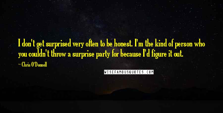 Chris O'Donnell quotes: I don't get surprised very often to be honest. I'm the kind of person who you couldn't throw a surprise party for because I'd figure it out.