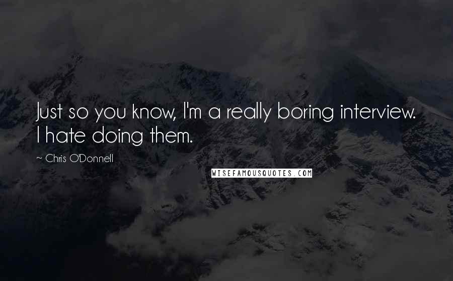 Chris O'Donnell quotes: Just so you know, I'm a really boring interview. I hate doing them.