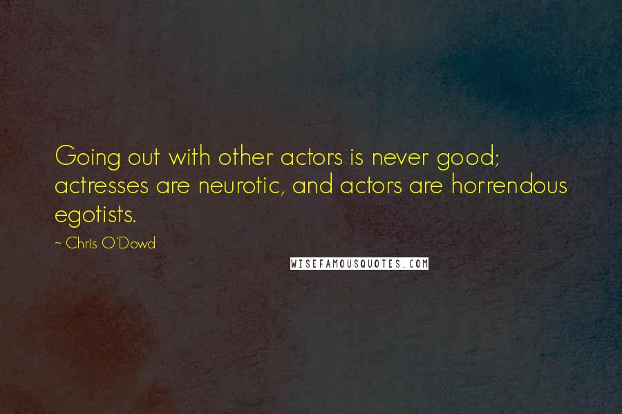 Chris O'Dowd quotes: Going out with other actors is never good; actresses are neurotic, and actors are horrendous egotists.