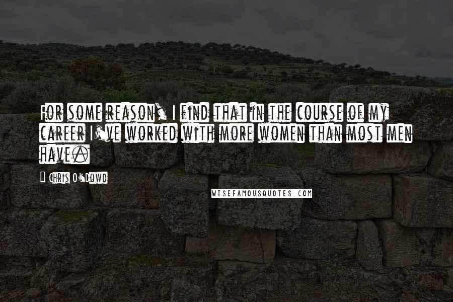 Chris O'Dowd quotes: For some reason, I find that in the course of my career I've worked with more women than most men have.