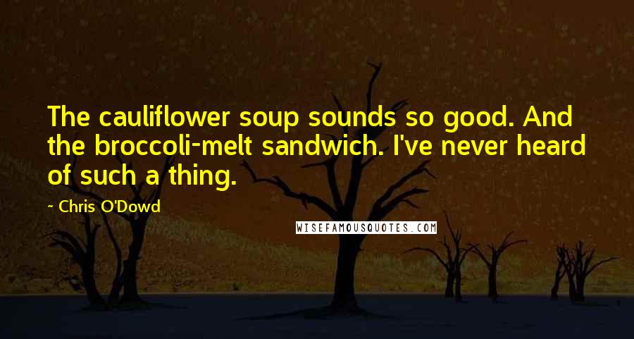 Chris O'Dowd quotes: The cauliflower soup sounds so good. And the broccoli-melt sandwich. I've never heard of such a thing.