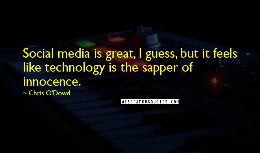 Chris O'Dowd quotes: Social media is great, I guess, but it feels like technology is the sapper of innocence.