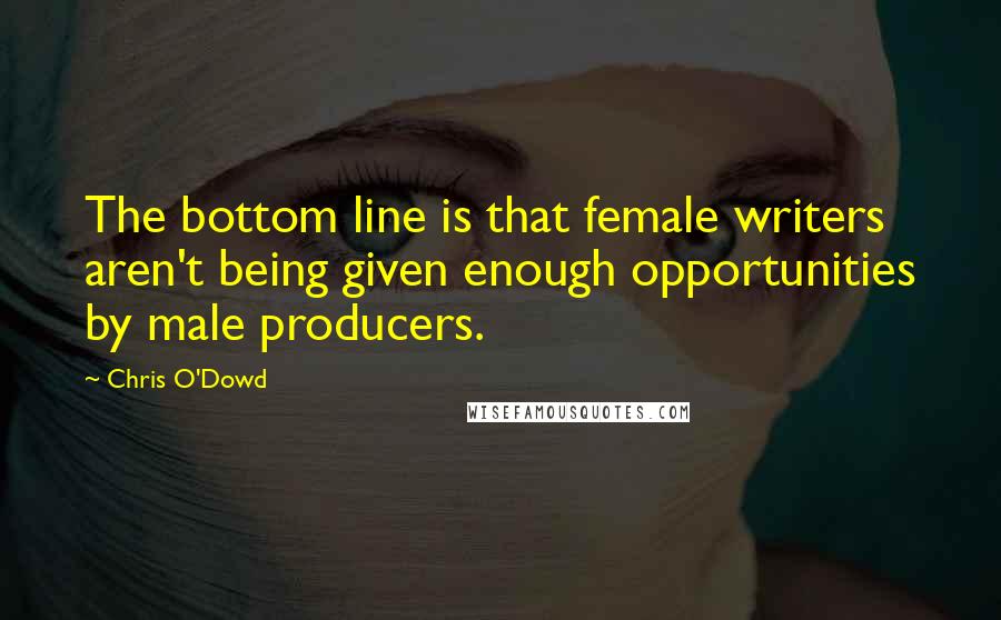 Chris O'Dowd quotes: The bottom line is that female writers aren't being given enough opportunities by male producers.