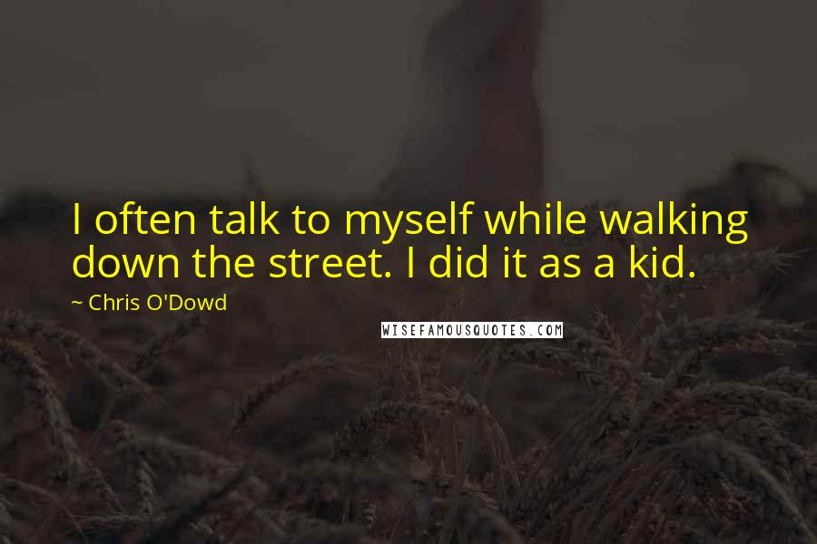 Chris O'Dowd quotes: I often talk to myself while walking down the street. I did it as a kid.