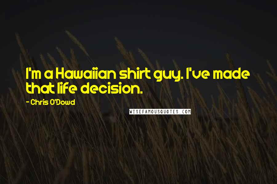Chris O'Dowd quotes: I'm a Hawaiian shirt guy. I've made that life decision.