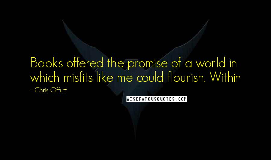 Chris Offutt quotes: Books offered the promise of a world in which misfits like me could flourish. Within