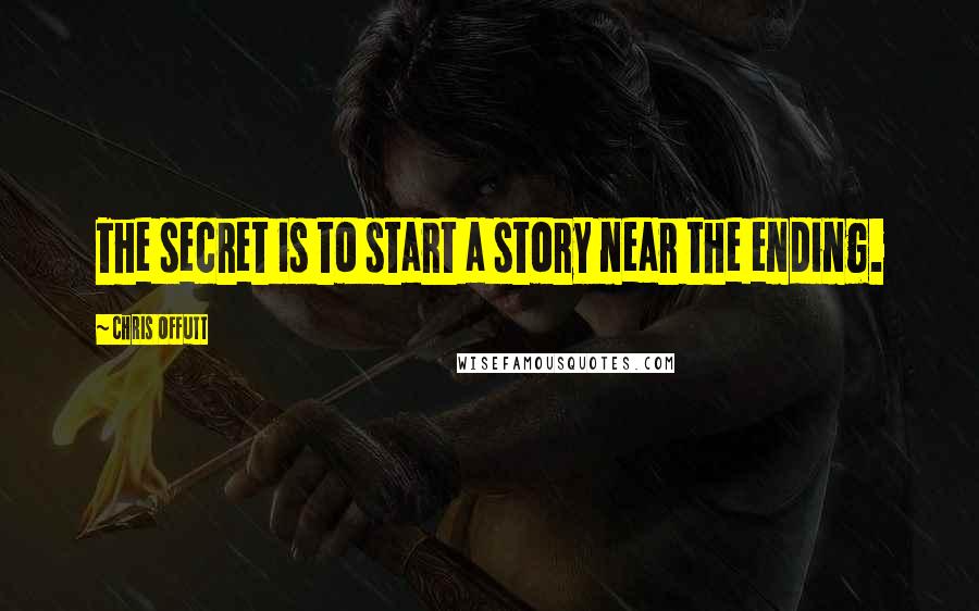 Chris Offutt quotes: The secret is to start a story near the ending.