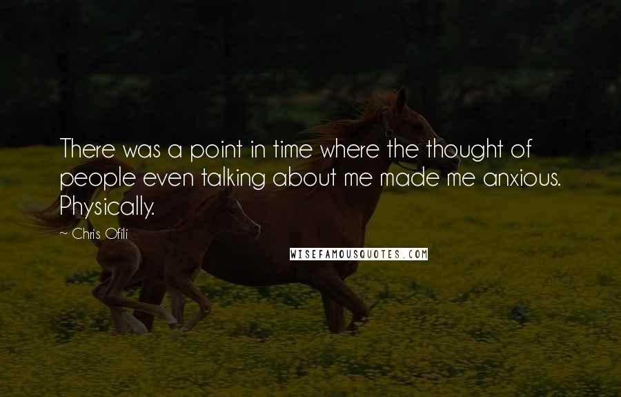 Chris Ofili quotes: There was a point in time where the thought of people even talking about me made me anxious. Physically.