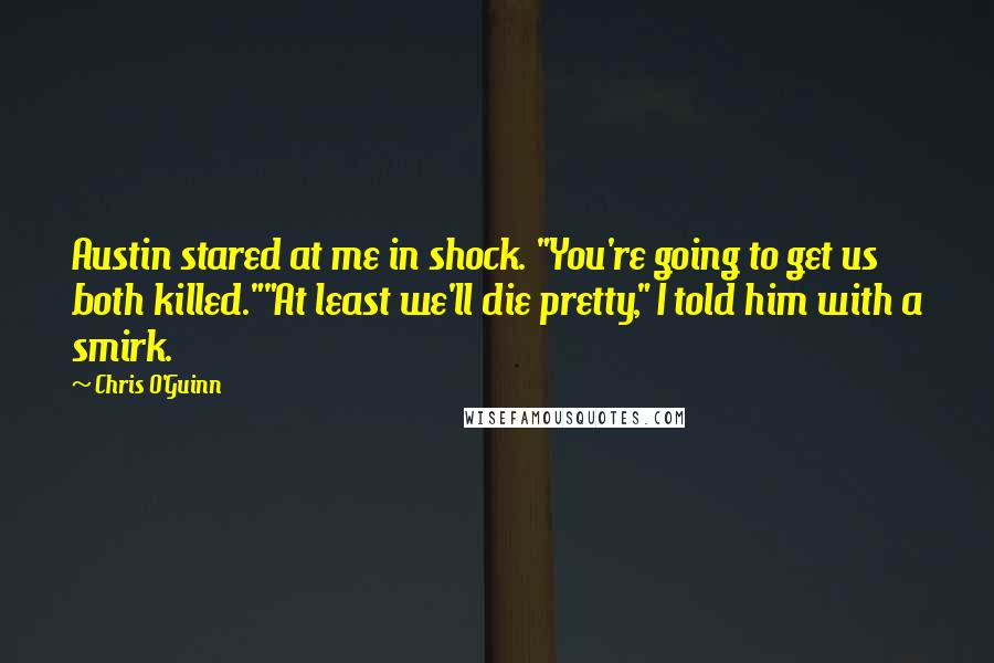 Chris O'Guinn quotes: Austin stared at me in shock. "You're going to get us both killed.""At least we'll die pretty," I told him with a smirk.