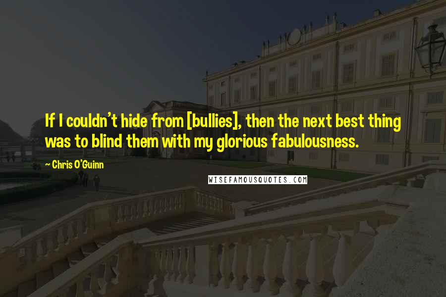 Chris O'Guinn quotes: If I couldn't hide from [bullies], then the next best thing was to blind them with my glorious fabulousness.