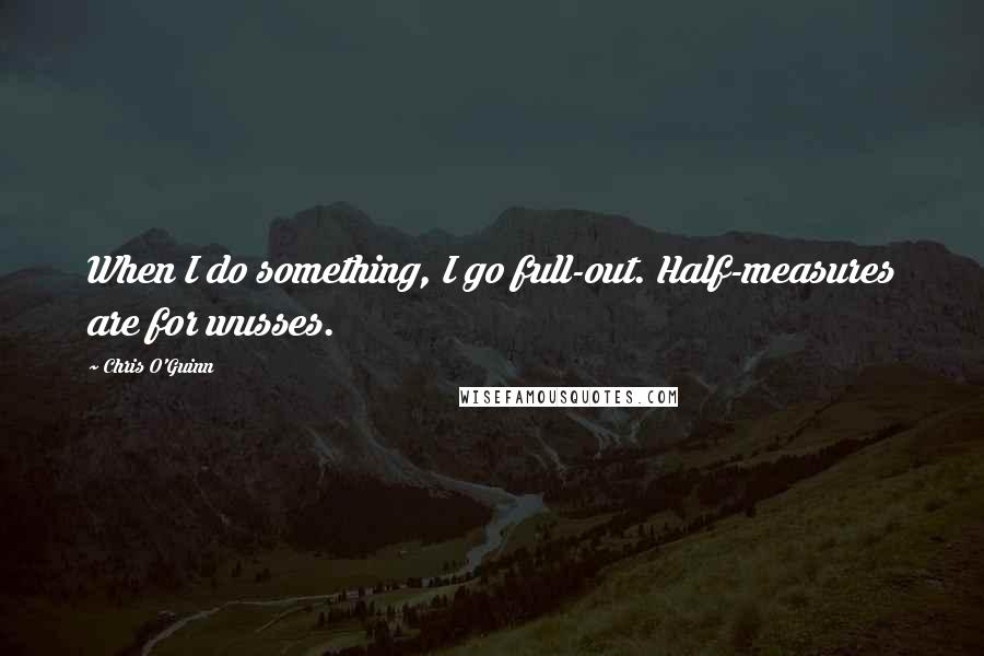 Chris O'Guinn quotes: When I do something, I go full-out. Half-measures are for wusses.