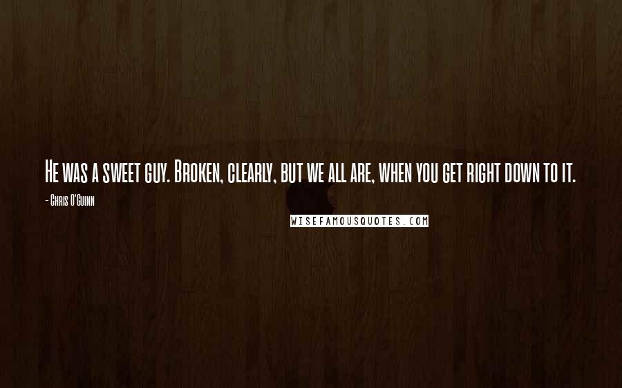 Chris O'Guinn quotes: He was a sweet guy. Broken, clearly, but we all are, when you get right down to it.