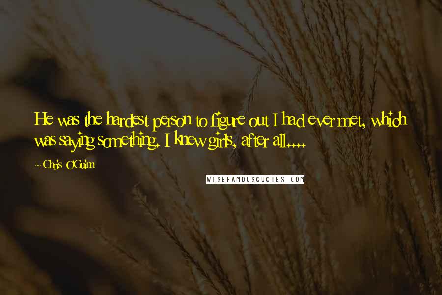 Chris O'Guinn quotes: He was the hardest person to figure out I had ever met, which was saying something. I knew girls, after all....