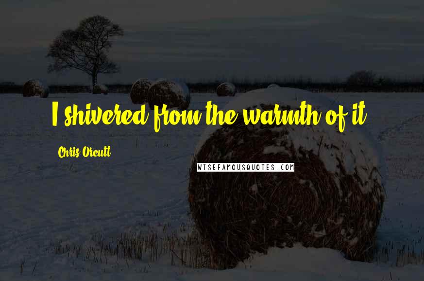 Chris Orcutt quotes: I shivered from the warmth of it.