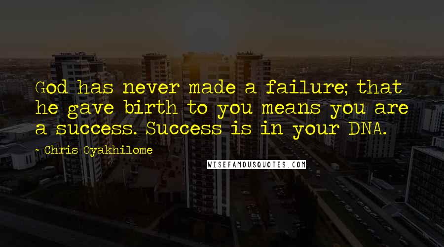Chris Oyakhilome quotes: God has never made a failure; that he gave birth to you means you are a success. Success is in your DNA.