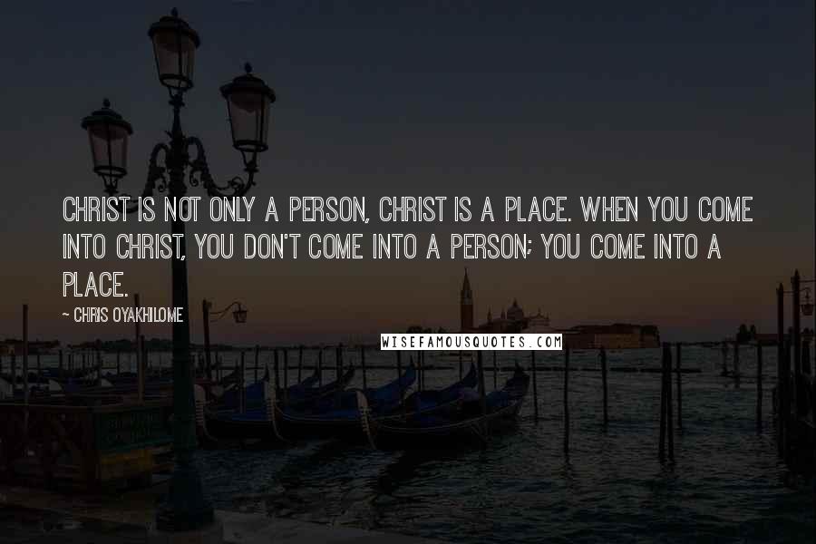 Chris Oyakhilome quotes: Christ is not only a person, Christ is a place. When you come into Christ, you don't come into a person; you come into a place.