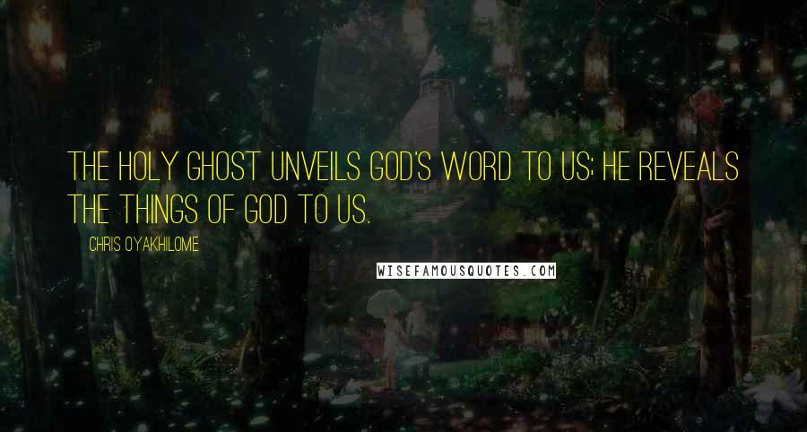 Chris Oyakhilome quotes: The Holy Ghost unveils God's Word to us; He reveals the things of God to us.