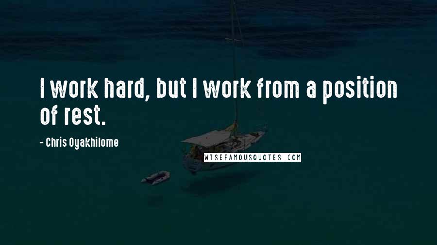 Chris Oyakhilome quotes: I work hard, but I work from a position of rest.