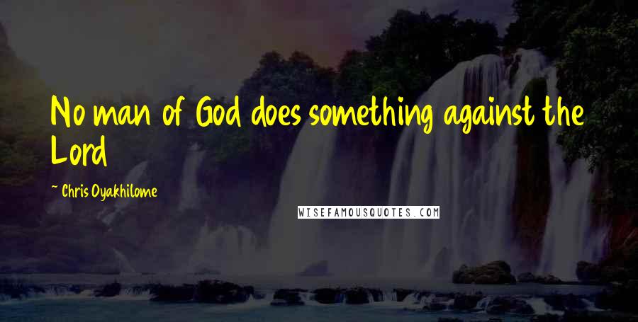 Chris Oyakhilome quotes: No man of God does something against the Lord