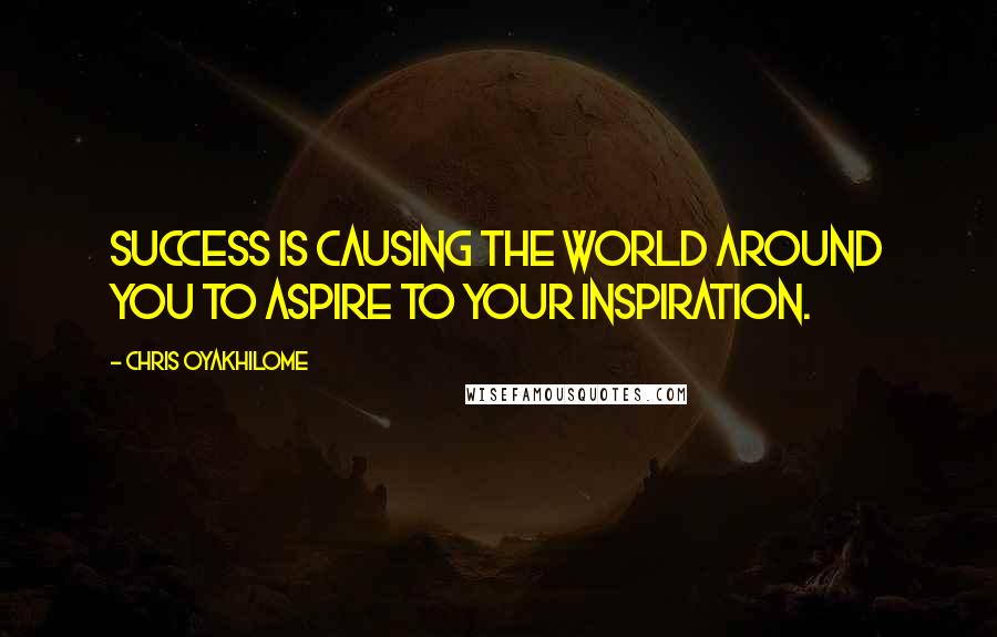 Chris Oyakhilome quotes: Success is causing the world around you to aspire to your inspiration.