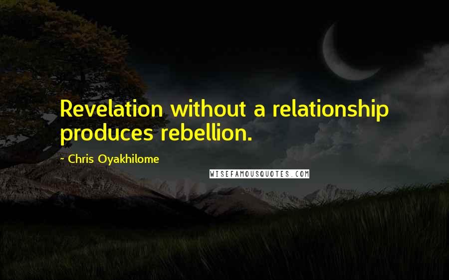 Chris Oyakhilome quotes: Revelation without a relationship produces rebellion.