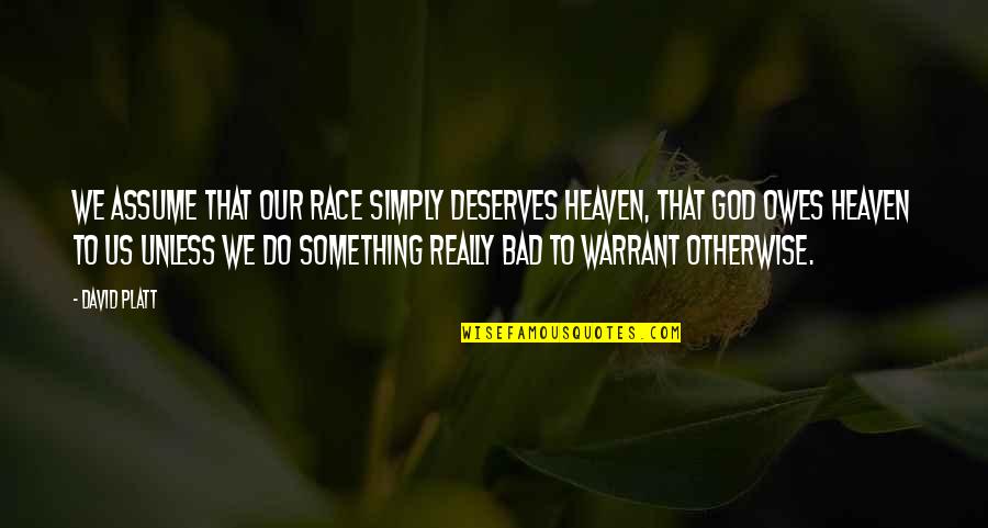 Chris Oz Ostreicher Quotes By David Platt: We assume that our race simply deserves heaven, Chris Oz Ostreicher Quotes By David Platt: We assume that our race simply deserves heaven,
