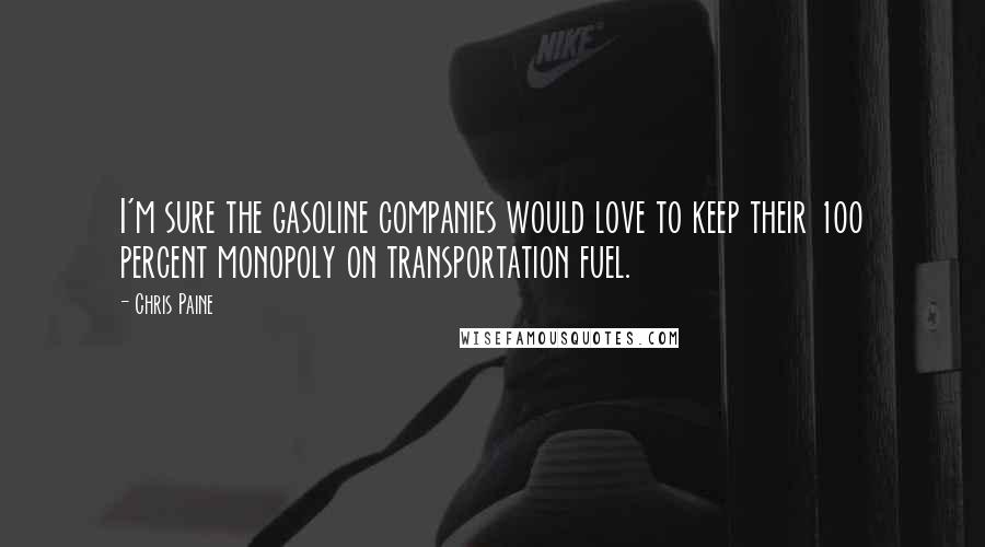 Chris Paine quotes: I'm sure the gasoline companies would love to keep their 100 percent monopoly on transportation fuel. Chris Paine quotes: I'm sure the gasoline companies would love to keep their 100 percent monopoly on transportation fuel.