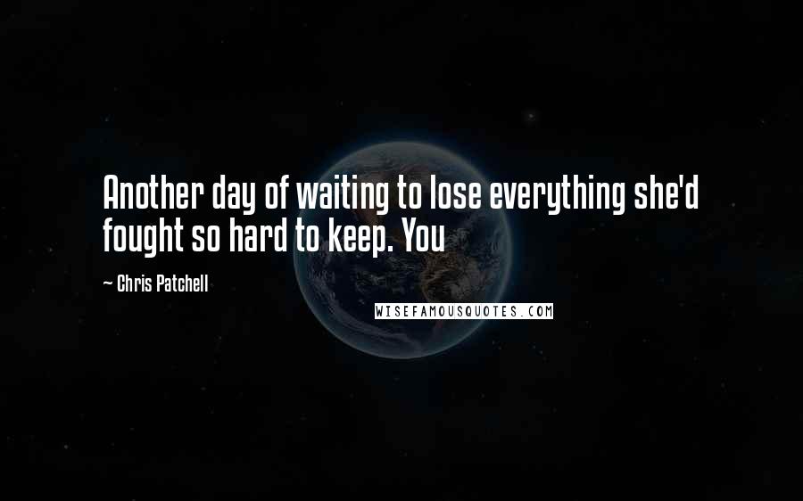 Chris Patchell quotes: Another day of waiting to lose everything she'd fought so hard to keep. You
