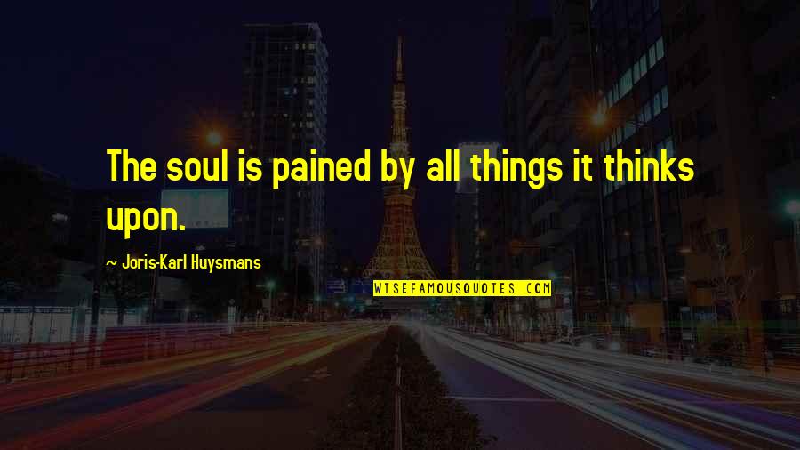 Chris Paterson Quotes By Joris-Karl Huysmans: The soul is pained by all things it