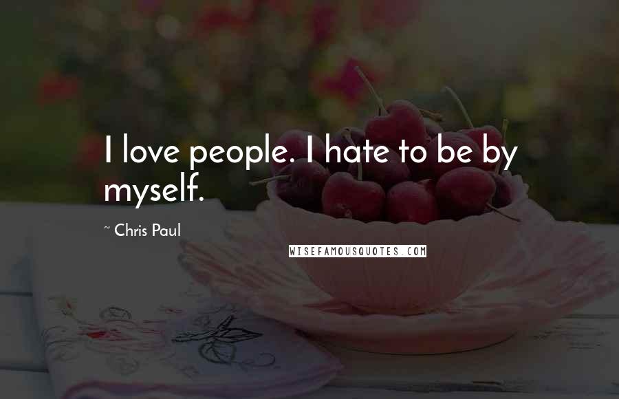 Chris Paul quotes: I love people. I hate to be by myself.