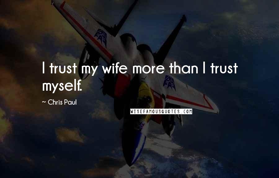 Chris Paul quotes: I trust my wife more than I trust myself.